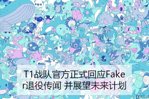 T1战队官方正式回应Faker退役传闻 并展望未来计划
